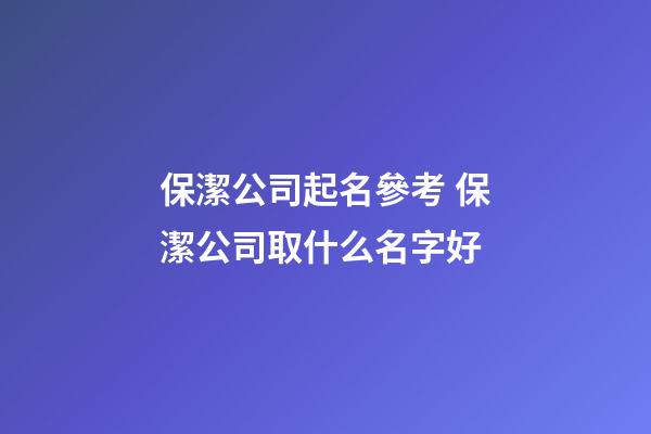 保潔公司起名參考 保潔公司取什么名字好-第1張-公司起名-玄機派